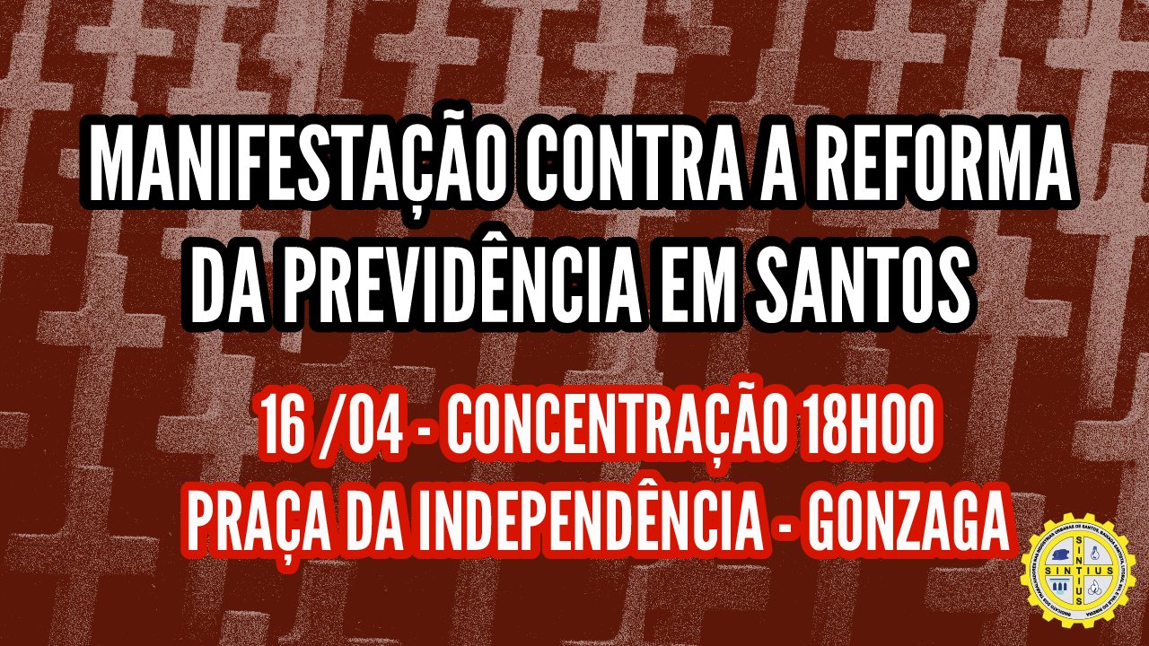 SINDICATOS REALIZAM MANIFESTO CONTRA A REFORMA DA PREVIDÊNCIA NO DIA 16, AS 18 H